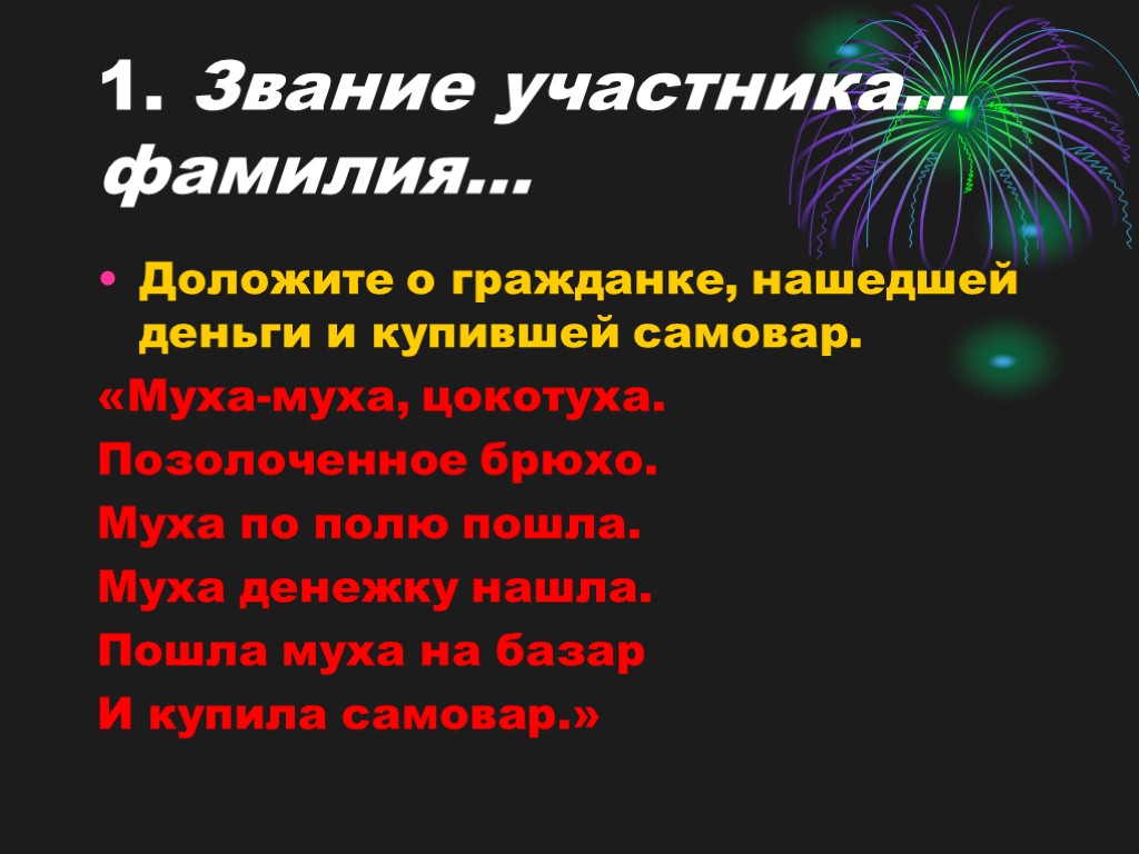 1. Звание участника… фамилия… Доложите о гражданке, нашедшей деньги и купившей самовар. «Муха-муха, цокотуха.